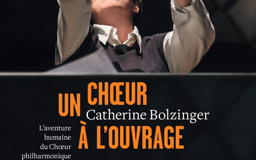 “Un choeur à l’ouvrage, l’aventure humaine du Choeur philharmonique de Strasbourg”, par Catherine Bolzinger